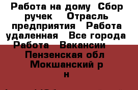 “Работа на дому. Сбор ручек“ › Отрасль предприятия ­ Работа удаленная - Все города Работа » Вакансии   . Пензенская обл.,Мокшанский р-н